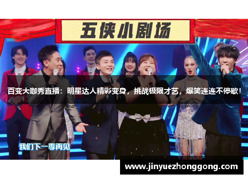 百变大咖秀直播：明星达人精彩变身，挑战极限才艺，爆笑连连不停歇！