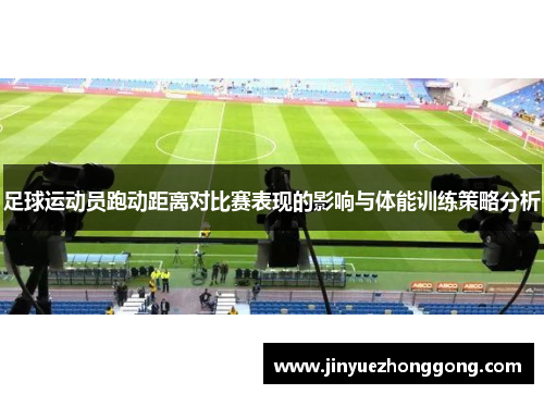 足球运动员跑动距离对比赛表现的影响与体能训练策略分析
