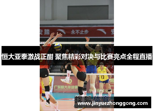 恒大亚泰激战正酣 聚焦精彩对决与比赛亮点全程直播