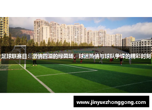 足球联赛日：激情四溢的绿茵场，球迷热情与球队争锋的精彩时刻