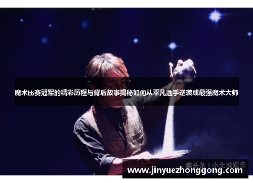 魔术比赛冠军的精彩历程与背后故事揭秘如何从平凡选手逆袭成最强魔术大师