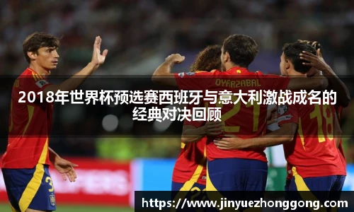 2018年世界杯预选赛西班牙与意大利激战成名的经典对决回顾