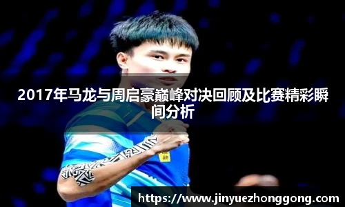 2017年马龙与周启豪巅峰对决回顾及比赛精彩瞬间分析
