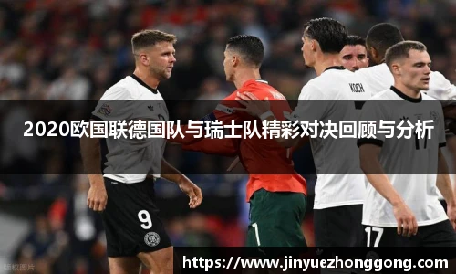 2020欧国联德国队与瑞士队精彩对决回顾与分析
