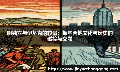 啊独立与伊基克的较量：探索两地文化与历史的碰撞与交融