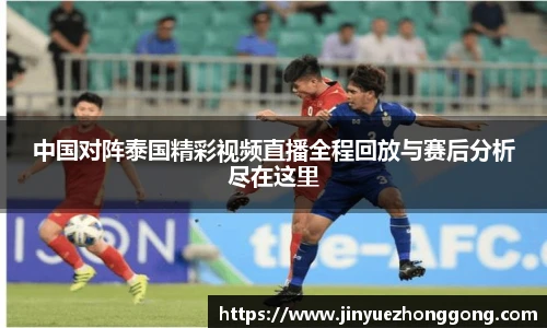 中国对阵泰国精彩视频直播全程回放与赛后分析尽在这里