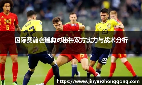 国际赛前瞻瑞典对秘鲁双方实力与战术分析