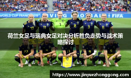 荷兰女足与瑞典女足对决分析胜负走势与战术策略探讨