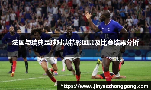 法国与瑞典足球对决精彩回顾及比赛结果分析